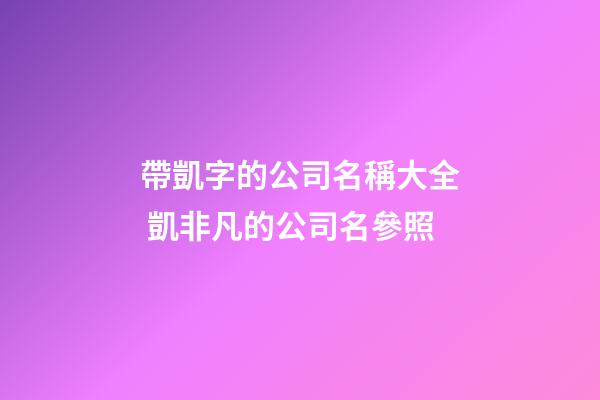 帶凱字的公司名稱大全 凱非凡的公司名參照-第1張-公司起名-玄機派